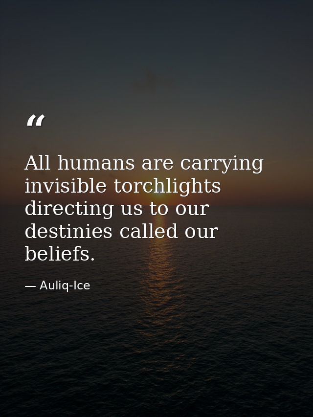 All humans are carrying invisible torchlights directing us to our destinies called our beliefs. — Auliq-Ice