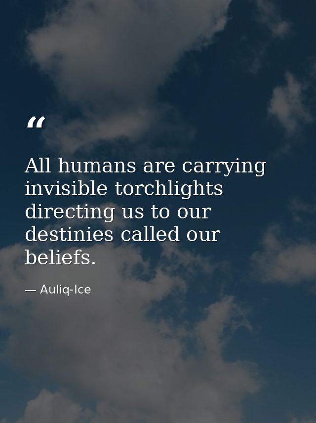 All humans are carrying invisible torchlights directing us to our destinies called our beliefs. — Auliq-Ice