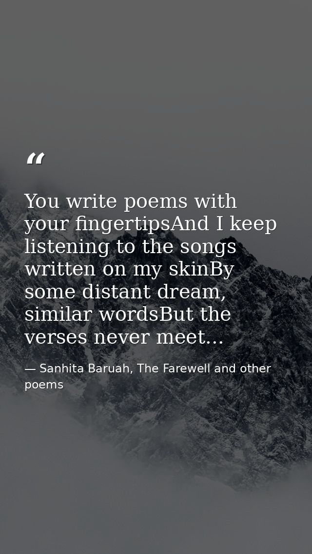 You write poems with your fingertipsAnd I keep listening to the songs written on my skinBy some distant dream, similar w — Sanhita Baruah, The Farewell and other poems