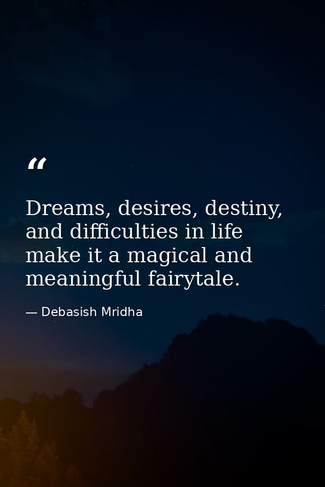 Dreams, desires, destiny, and difficulties in life make it a magical and meaningful fairytale. — Debasish Mridha