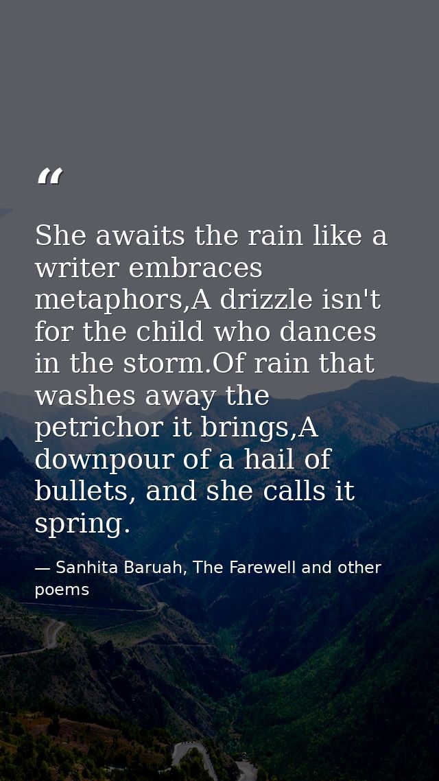 She awaits the rain like a writer embraces metaphors,A drizzle isn't for the child who dances in the storm.Of rain that  — Sanhita Baruah, The Farewell and other poems
