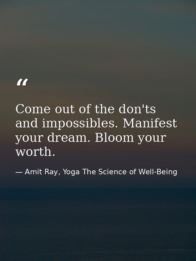 Come out of the don'ts and impossibles. Manifest your dream. Bloom your worth. — Amit Ray, Yoga The Science of Well-Being