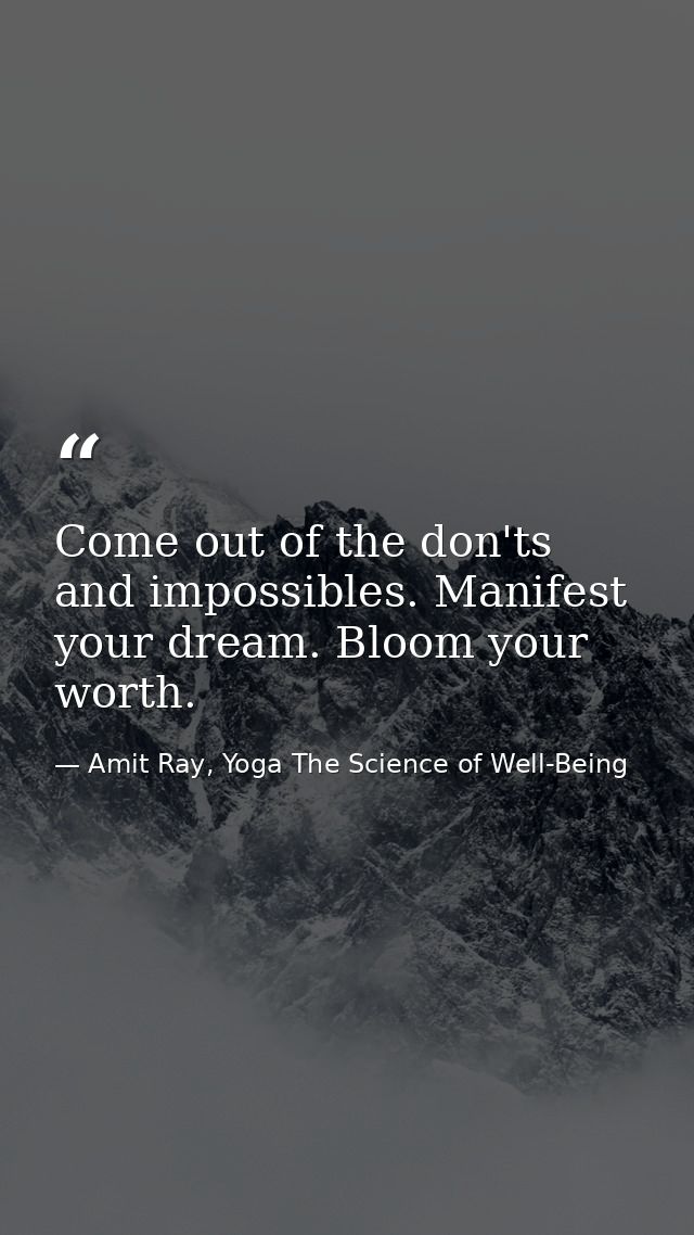 Come out of the don'ts and impossibles. Manifest your dream. Bloom your worth. — Amit Ray, Yoga The Science of Well-Being