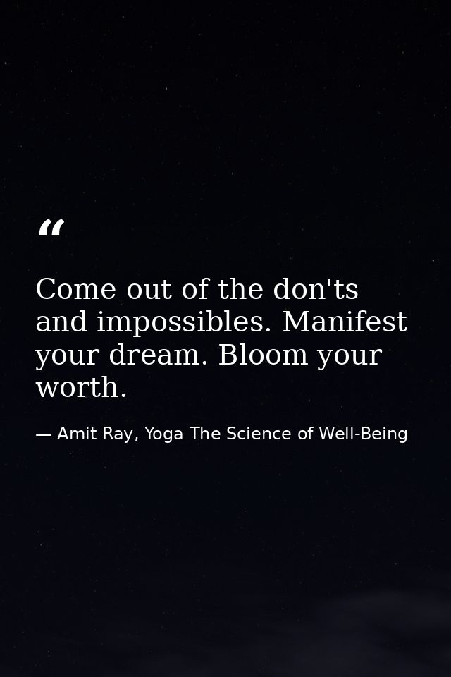 Come out of the don'ts and impossibles. Manifest your dream. Bloom your worth. — Amit Ray, Yoga The Science of Well-Being