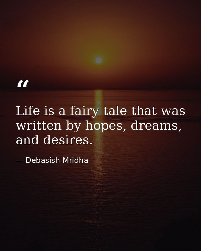 Life is a fairy tale that was written by hopes, dreams, and desires. — Debasish Mridha