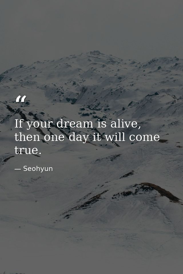 If your dream is alive, then one day it will come true. — Seohyun