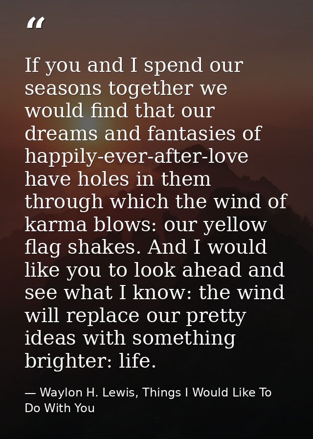 If you and I spend our seasons together we would find that our dreams and fantasies of happily-ever-after-love have hole — Waylon H. Lewis, Things I Would Like To Do With You