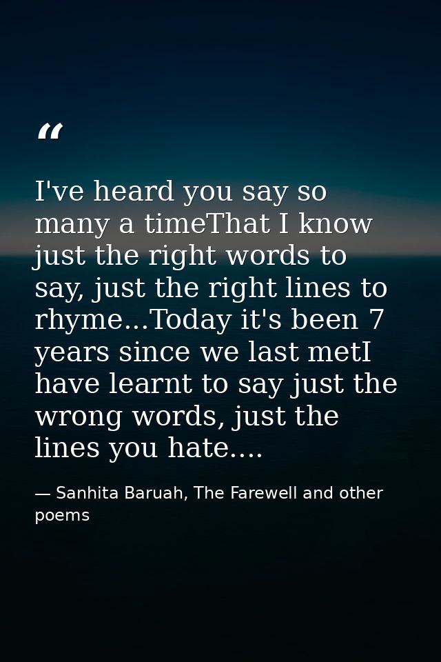 I've heard you say so many a timeThat I know just the right words to say, just the right lines to rhyme...Today it's bee — Sanhita Baruah, The Farewell and other poems