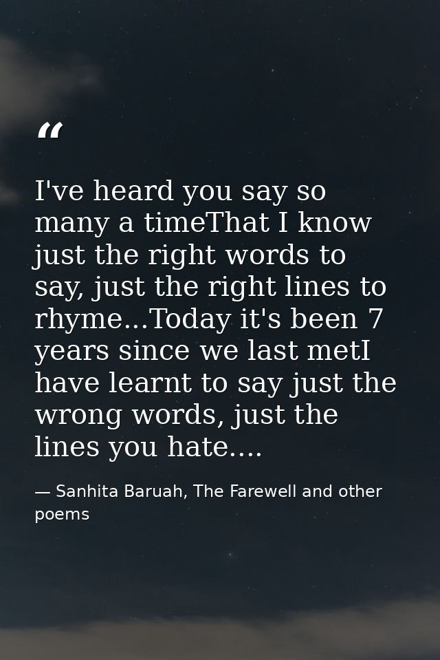 I've heard you say so many a timeThat I know just the right words to say, just the right lines to rhyme...Today it's bee — Sanhita Baruah, The Farewell and other poems