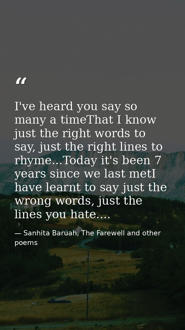 I've heard you say so many a timeThat I know just the right words to say, just the right lines to rhyme...Today it's bee — Sanhita Baruah, The Farewell and other poems