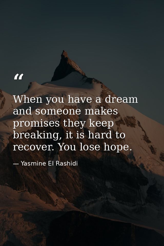When you have a dream and someone makes promises they keep breaking, it is hard to recover. You lose hope. — Yasmine El Rashidi