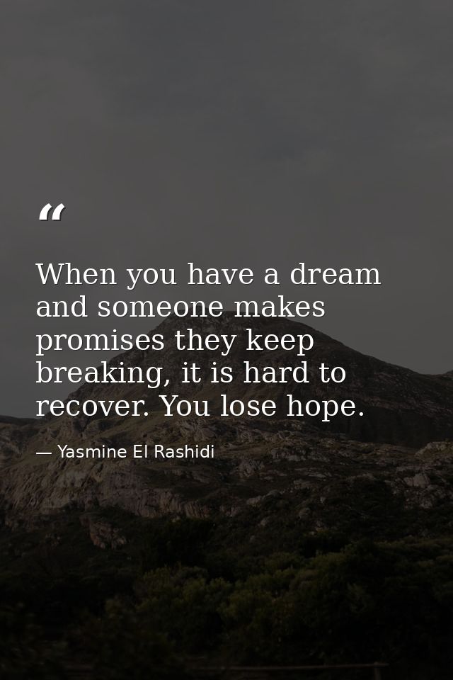 When you have a dream and someone makes promises they keep breaking, it is hard to recover. You lose hope. — Yasmine El Rashidi