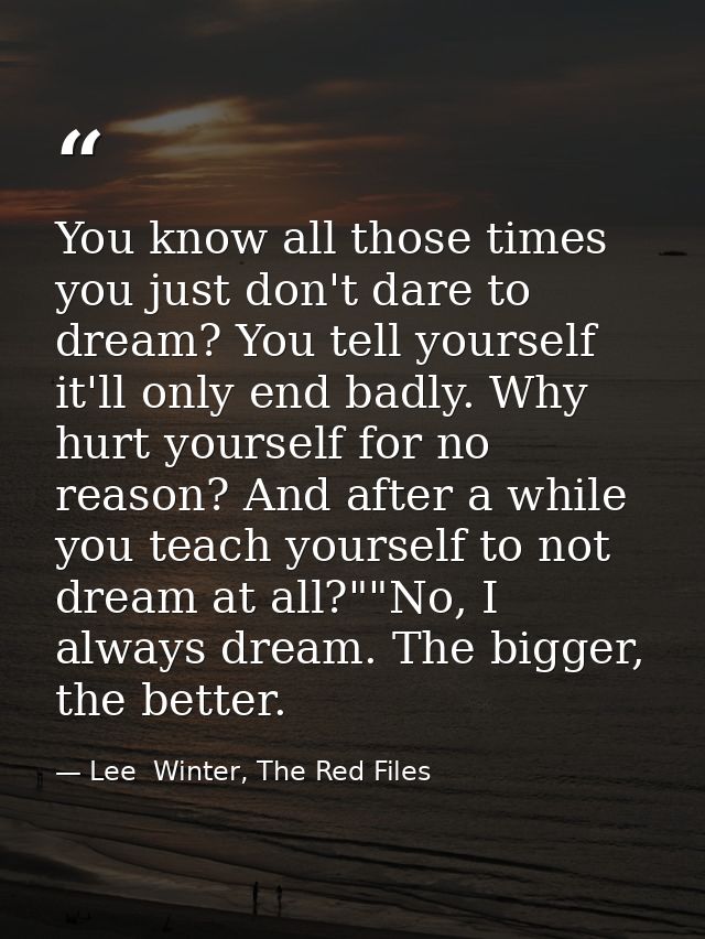 You know all those times you just don't dare to dream? You tell yourself it'll only end badly. Why hurt yourself for no  — Lee  Winter, The Red Files