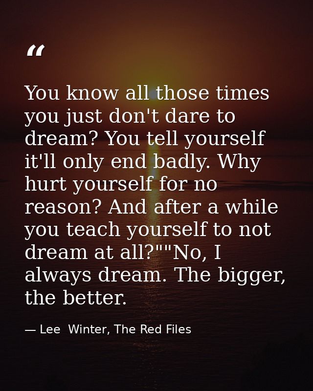 You know all those times you just don't dare to dream? You tell yourself it'll only end badly. Why hurt yourself for no  — Lee  Winter, The Red Files