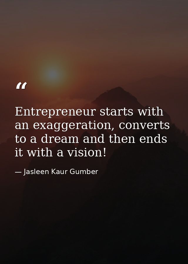 Entrepreneur starts with an exaggeration, converts to a dream and then ends it with a vision! — Jasleen Kaur Gumber