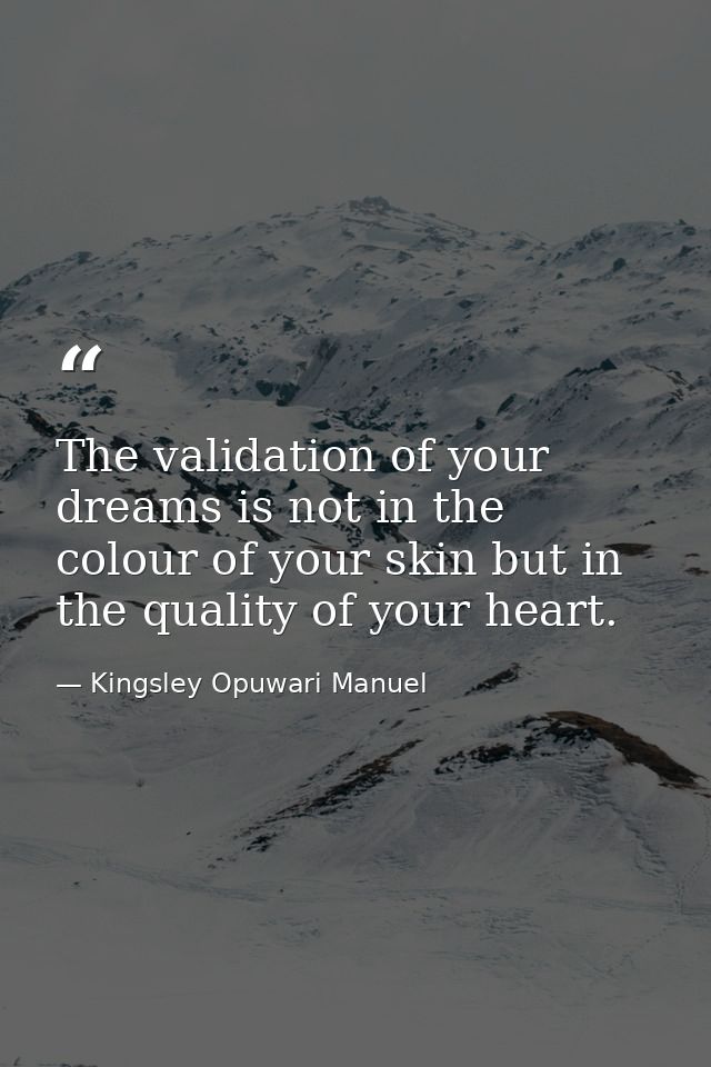 The validation of your dreams is not in the colour of your skin but in the quality of your heart. — Kingsley Opuwari Manuel
