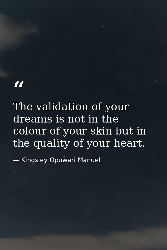 The validation of your dreams is not in the colour of your skin but in the quality of your heart. — Kingsley Opuwari Manuel