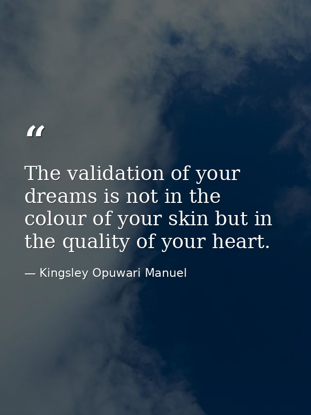 The validation of your dreams is not in the colour of your skin but in the quality of your heart. — Kingsley Opuwari Manuel