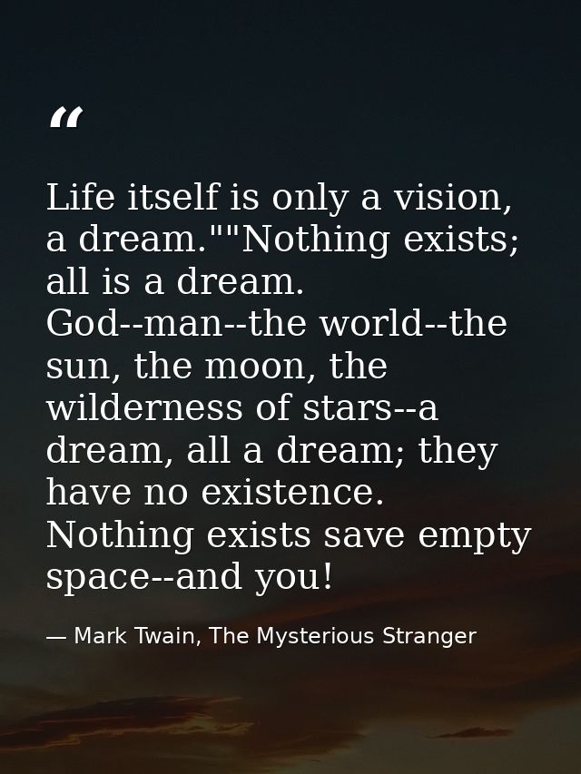 Life itself is only a vision, a dream.""Nothing exists; all is a dream. God--man--the world--the sun, the moon, the wild — Mark Twain, The Mysterious Stranger