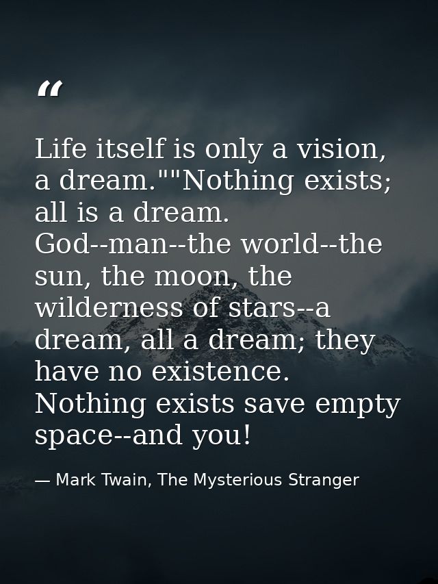 Life itself is only a vision, a dream.""Nothing exists; all is a dream. God--man--the world--the sun, the moon, the wild — Mark Twain, The Mysterious Stranger