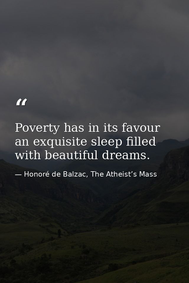 Poverty has in its favour an exquisite sleep filled with beautiful dreams. — Honoré de Balzac, The Atheist’s Mass