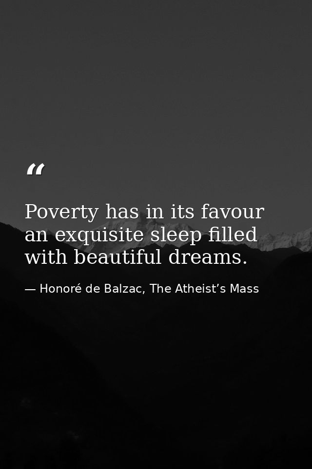 Poverty has in its favour an exquisite sleep filled with beautiful dreams. — Honoré de Balzac, The Atheist’s Mass