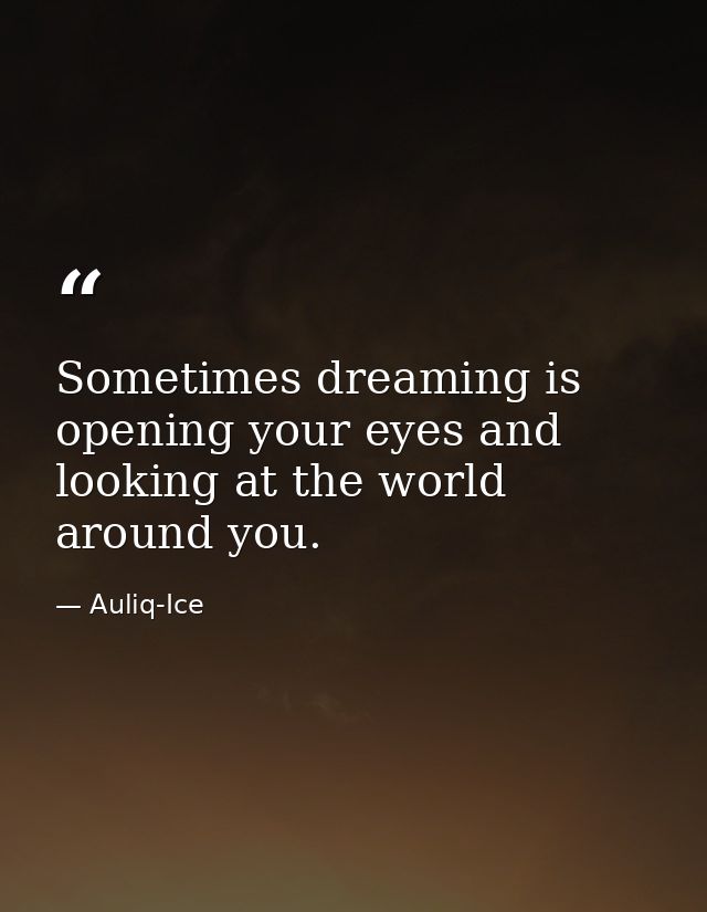 Sometimes dreaming is opening your eyes and looking at the world around you. — Auliq-Ice