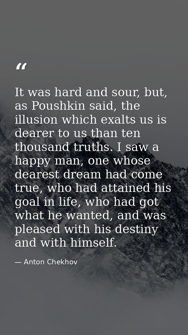 It was hard and sour, but, as Poushkin said, the illusion which exalts us is dearer to us than ten thousand truths. I sa — Anton Chekhov