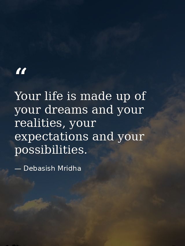 Your life is made up of your dreams and your realities, your expectations and your possibilities. — Debasish Mridha