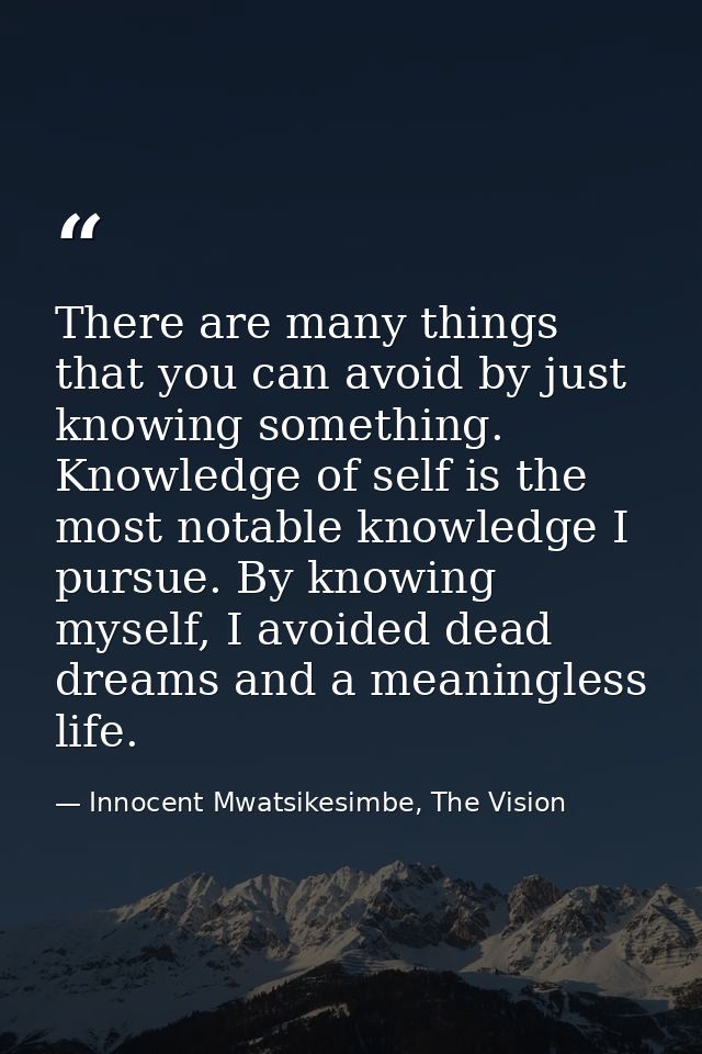 There are many things that you can avoid by just knowing something. Knowledge of self is the most notable knowledge I pu — Innocent Mwatsikesimbe, The Vision