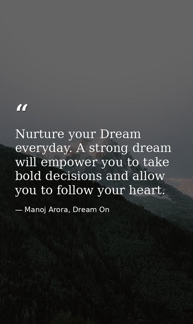 Nurture your Dream everyday. A strong dream will empower you to take bold decisions and allow you to follow your heart. — Manoj Arora, Dream On