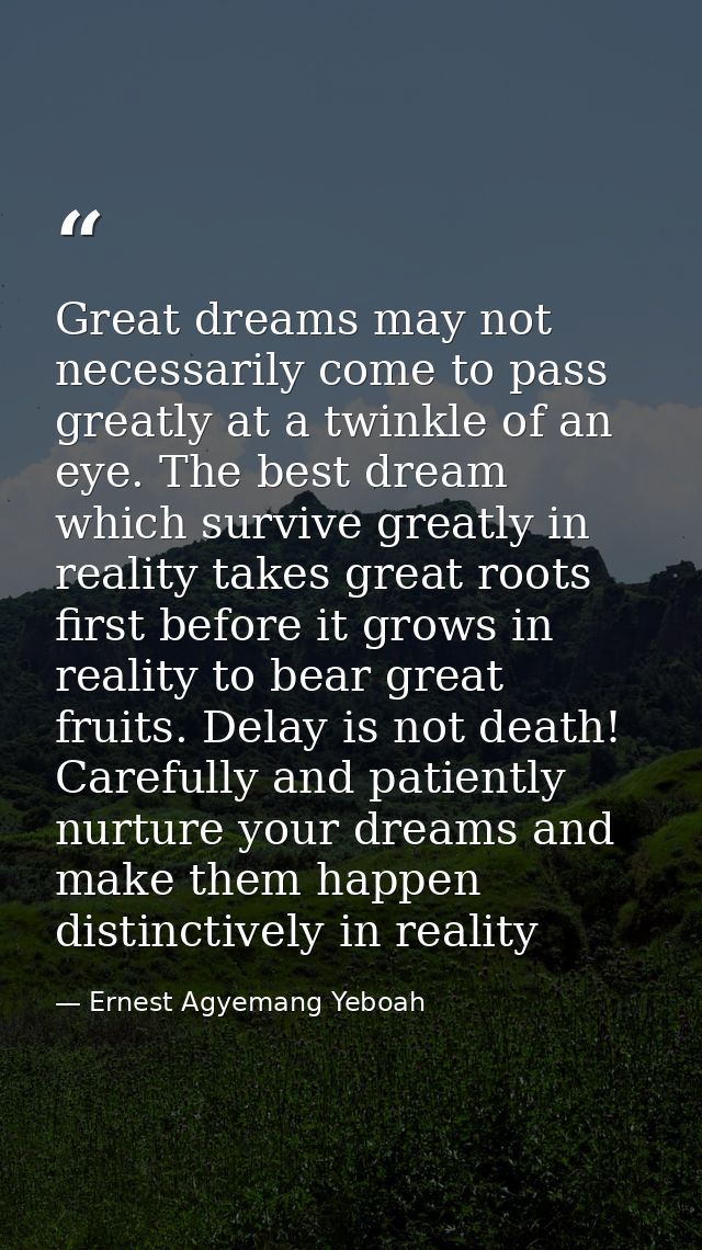 Great dreams may not necessarily come to pass greatly at a twinkle of an eye. The best dream which survive greatly in re — Ernest Agyemang Yeboah