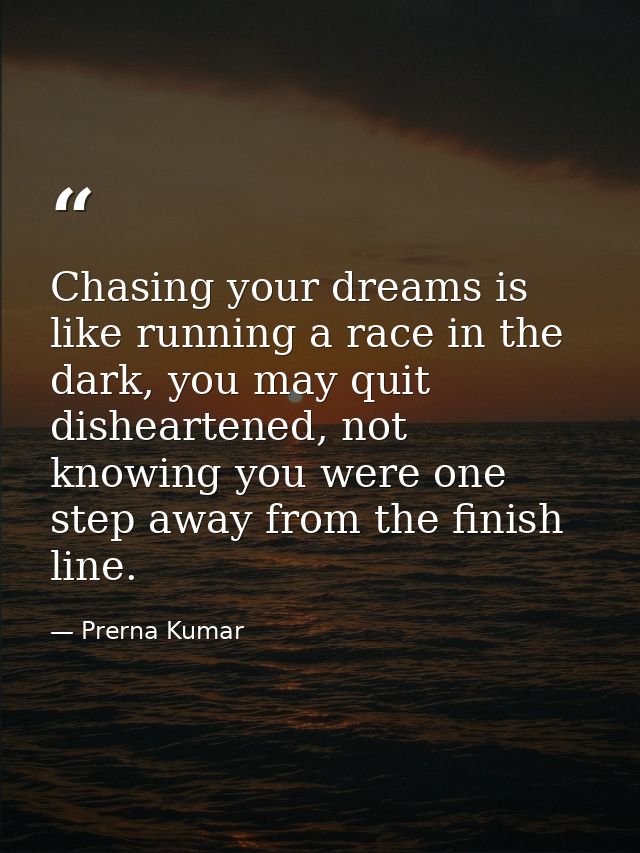 Chasing your dreams is like running a race in the dark, you may quit disheartened, not knowing you were one step away fr — Prerna Kumar
