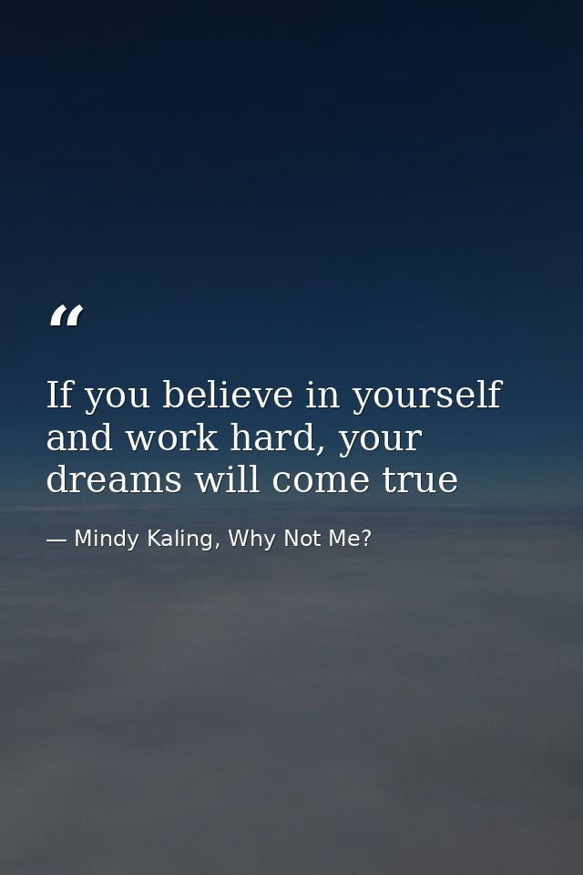 If you believe in yourself and work hard, your dreams will come true — Mindy Kaling, Why Not Me?