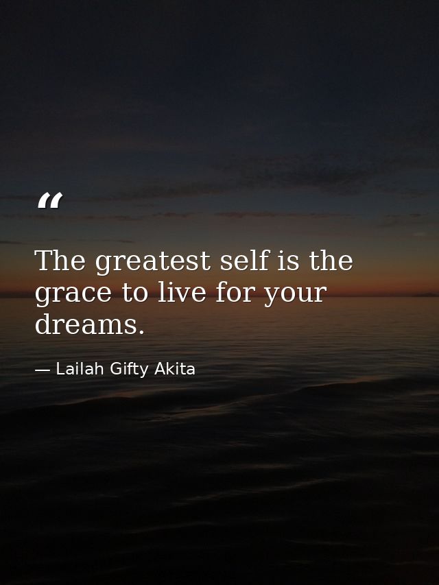 The greatest self is the grace to live for your dreams. — Lailah Gifty Akita