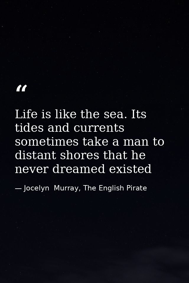 Life is like the sea. Its tides and currents sometimes take a man to distant shores that he never dreamed existed — Jocelyn  Murray, The English Pirate