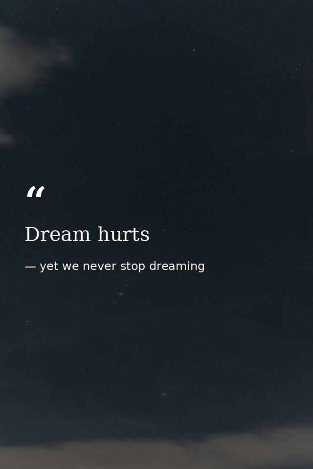 Dream hurts — yet we never stop dreaming