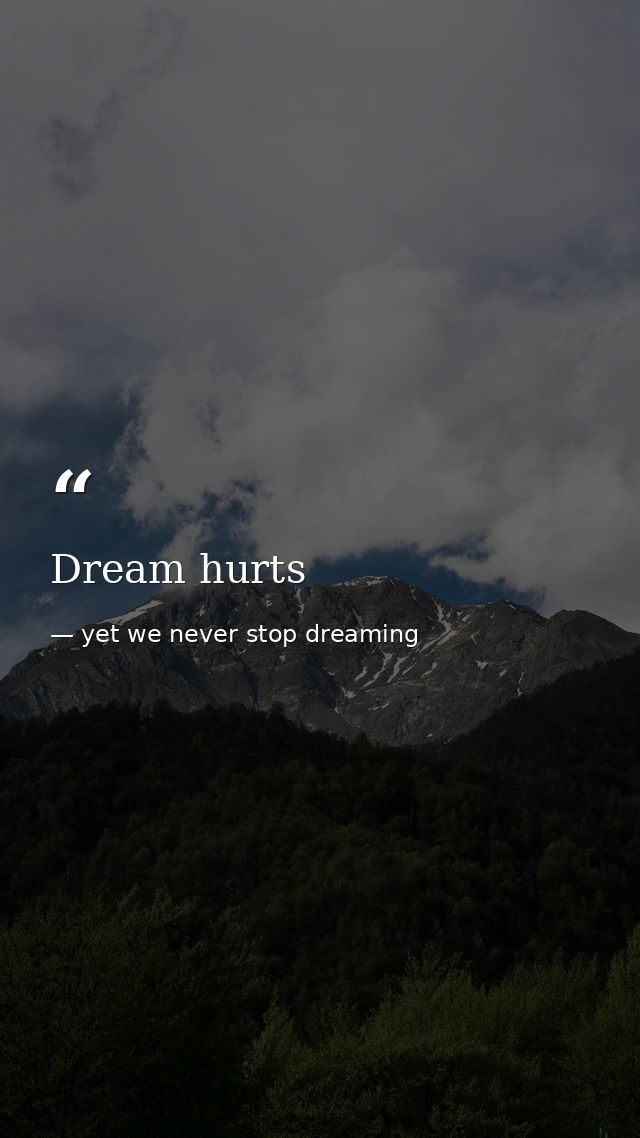 Dream hurts — yet we never stop dreaming