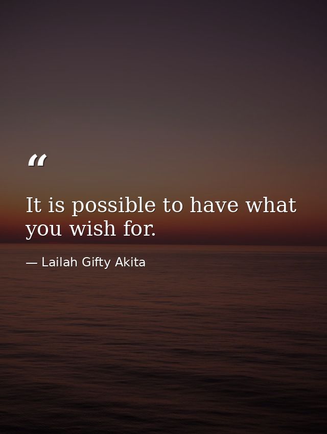 It is possible to have what you wish for. — Lailah Gifty Akita