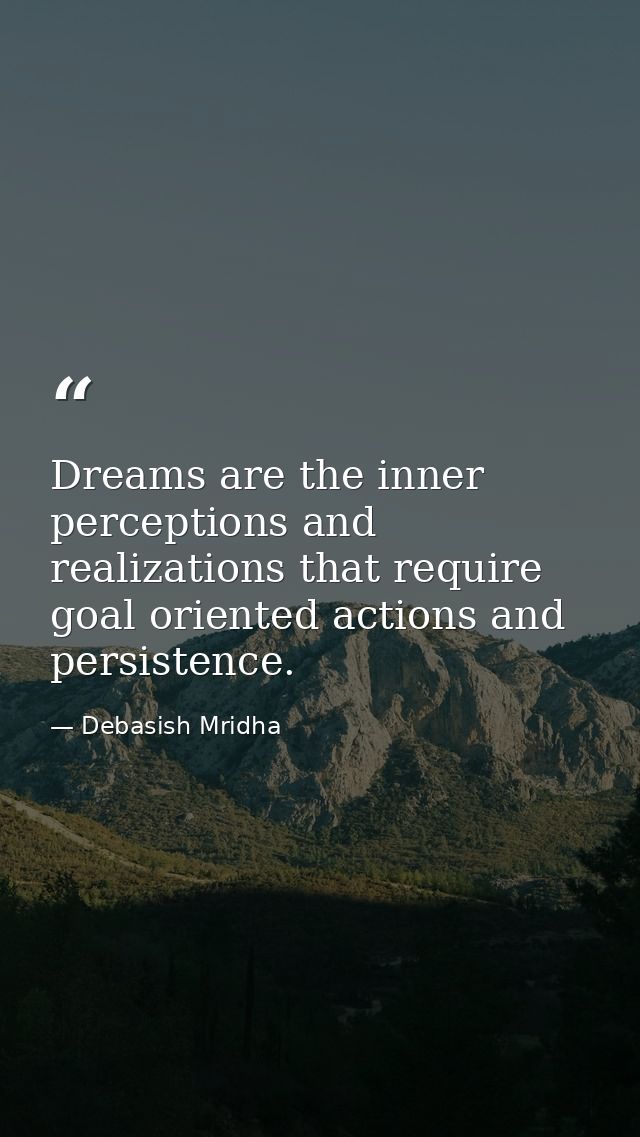 Dreams are the inner perceptions and realizations that require goal oriented actions and persistence. — Debasish Mridha