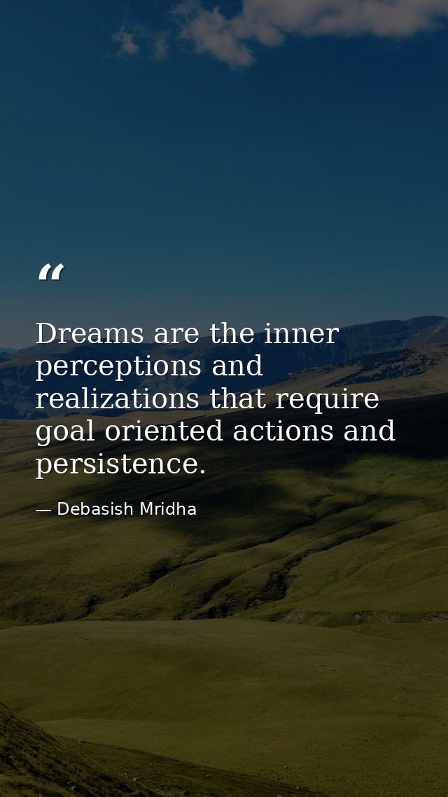 Dreams are the inner perceptions and realizations that require goal oriented actions and persistence. — Debasish Mridha