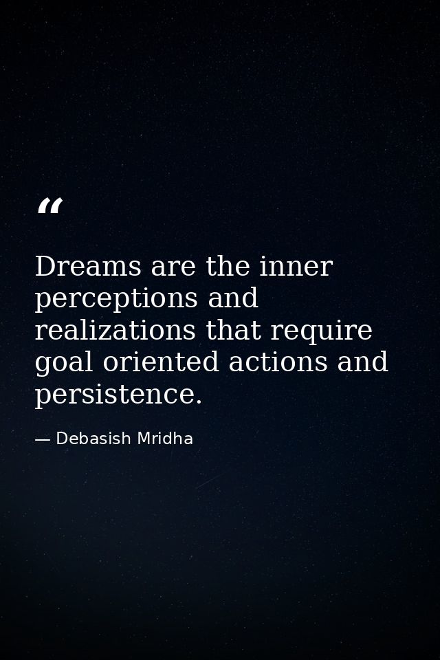 Dreams are the inner perceptions and realizations that require goal oriented actions and persistence. — Debasish Mridha