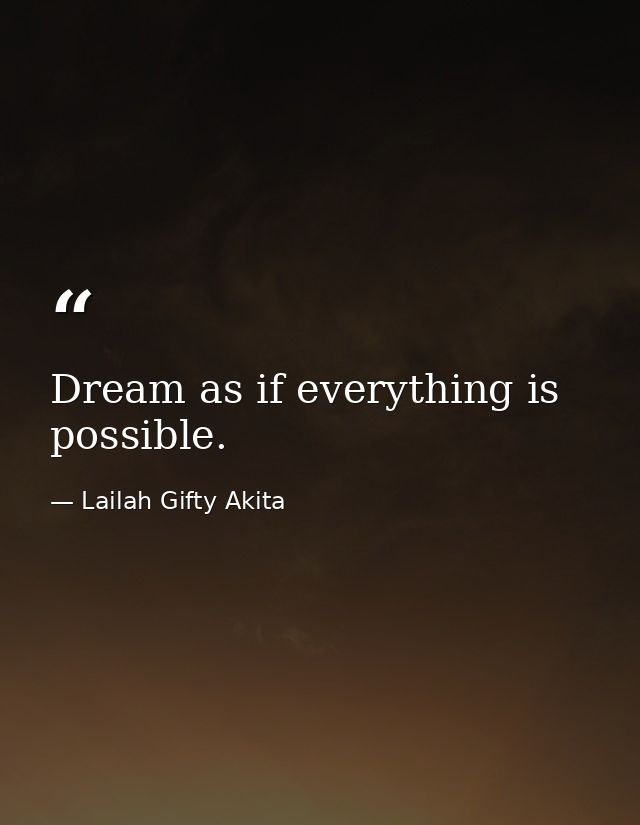 Dream as if everything is possible. — Lailah Gifty Akita