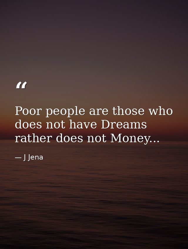 Poor people are those who does not have Dreams rather does not Money... — J Jena