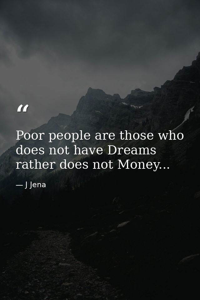 Poor people are those who does not have Dreams rather does not Money... — J Jena