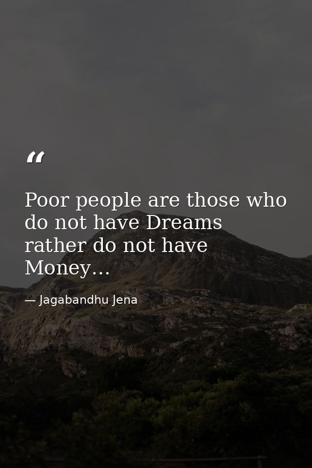 Poor people are those who do not have Dreams rather do not have Money… — Jagabandhu Jena