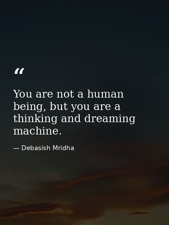 You are not a human being, but you are a thinking and dreaming machine. — Debasish Mridha