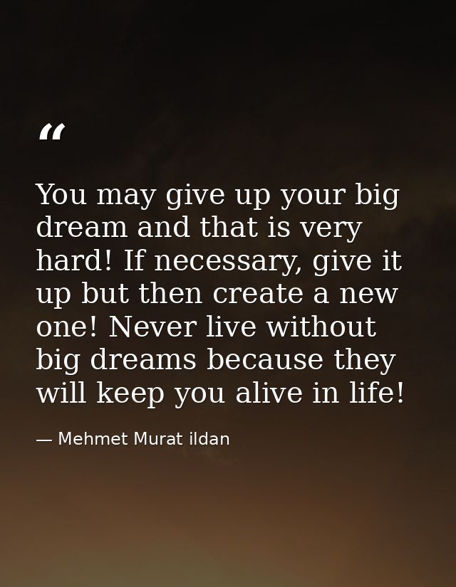 You may give up your big dream and that is very hard! If necessary, give it up but then create a new one! Never live wit — Mehmet Murat ildan