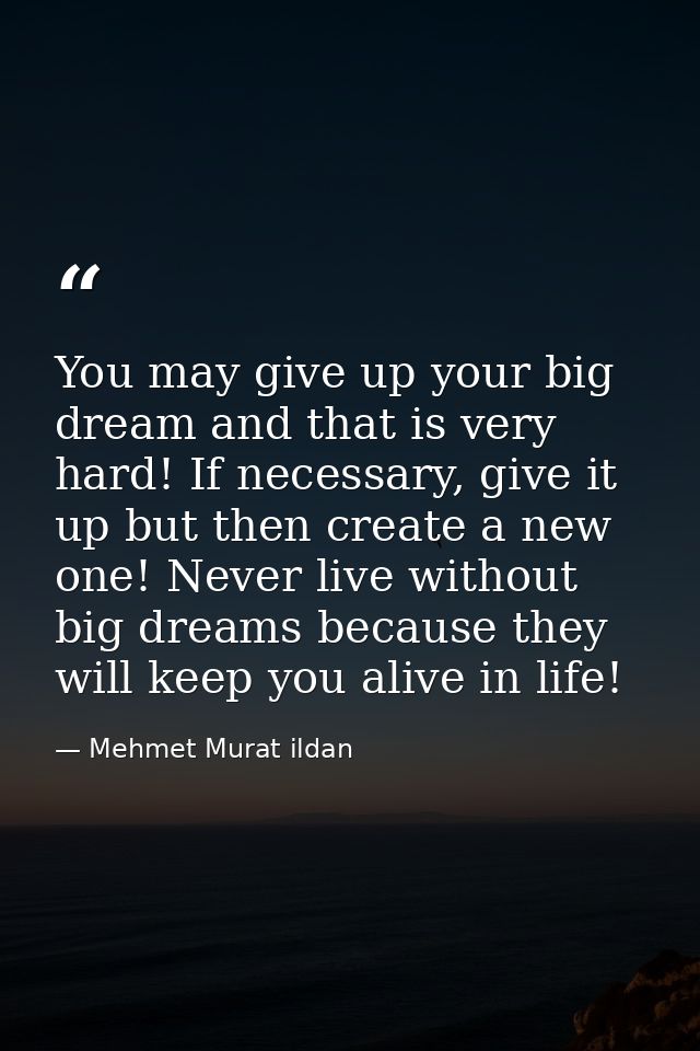 You may give up your big dream and that is very hard! If necessary, give it up but then create a new one! Never live wit — Mehmet Murat ildan