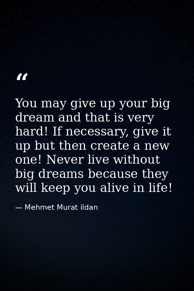 You may give up your big dream and that is very hard! If necessary, give it up but then create a new one! Never live wit — Mehmet Murat ildan